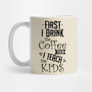 First I drink the coffee then I teach the kids Mug